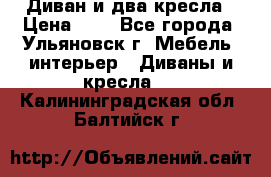 Диван и два кресла › Цена ­ 0 - Все города, Ульяновск г. Мебель, интерьер » Диваны и кресла   . Калининградская обл.,Балтийск г.